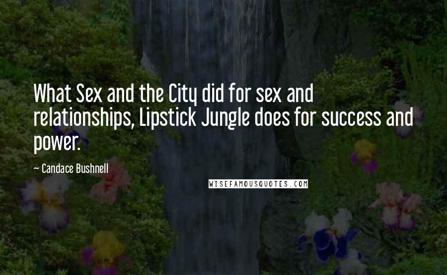 Candace Bushnell Quotes: What Sex and the City did for sex and relationships, Lipstick Jungle does for success and power.