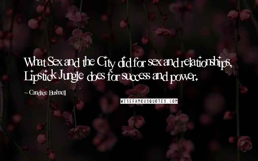 Candace Bushnell Quotes: What Sex and the City did for sex and relationships, Lipstick Jungle does for success and power.