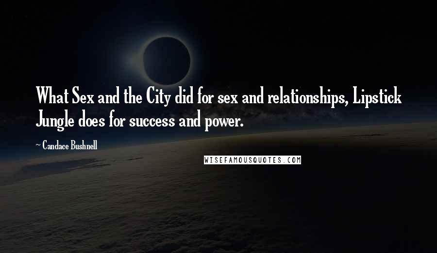 Candace Bushnell Quotes: What Sex and the City did for sex and relationships, Lipstick Jungle does for success and power.