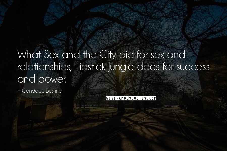 Candace Bushnell Quotes: What Sex and the City did for sex and relationships, Lipstick Jungle does for success and power.