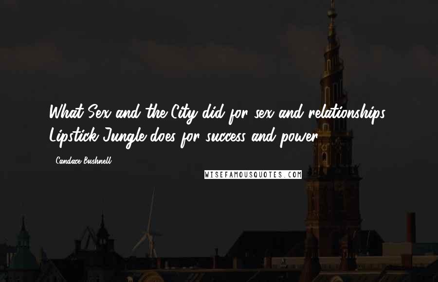 Candace Bushnell Quotes: What Sex and the City did for sex and relationships, Lipstick Jungle does for success and power.