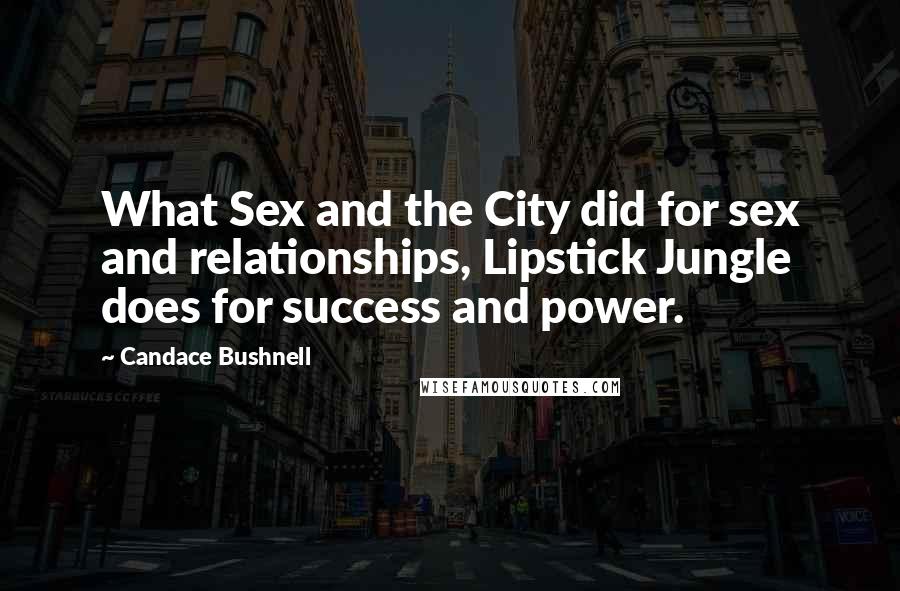 Candace Bushnell Quotes: What Sex and the City did for sex and relationships, Lipstick Jungle does for success and power.