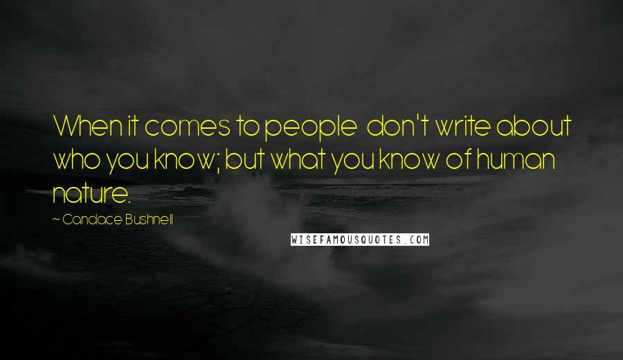 Candace Bushnell Quotes: When it comes to people don't write about who you know; but what you know of human nature.