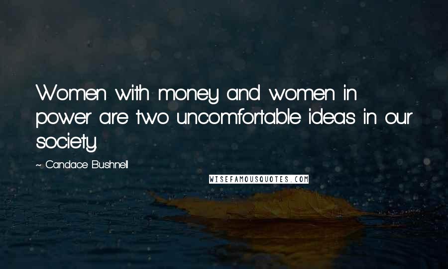 Candace Bushnell Quotes: Women with money and women in power are two uncomfortable ideas in our society.