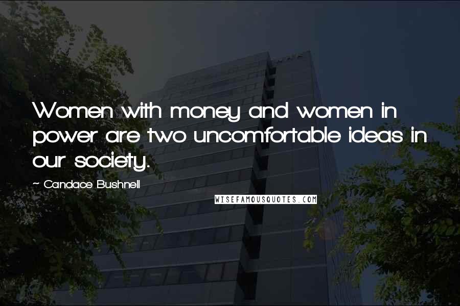 Candace Bushnell Quotes: Women with money and women in power are two uncomfortable ideas in our society.