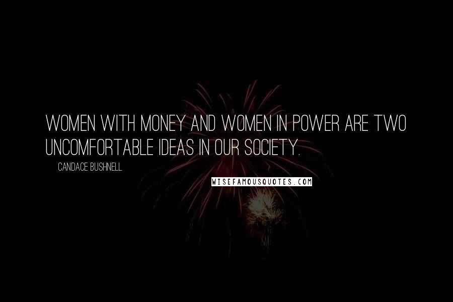 Candace Bushnell Quotes: Women with money and women in power are two uncomfortable ideas in our society.