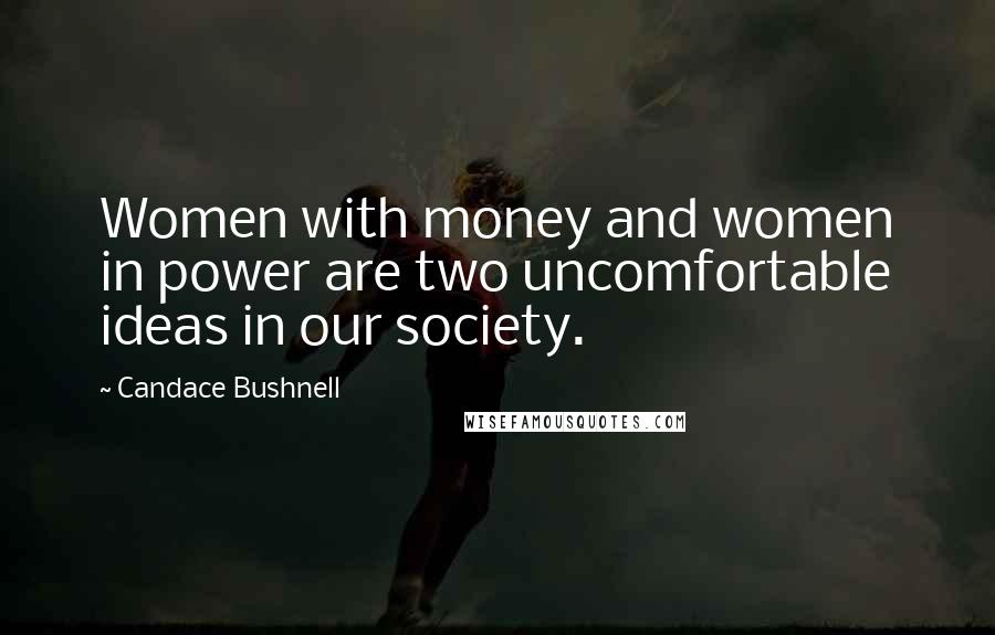 Candace Bushnell Quotes: Women with money and women in power are two uncomfortable ideas in our society.