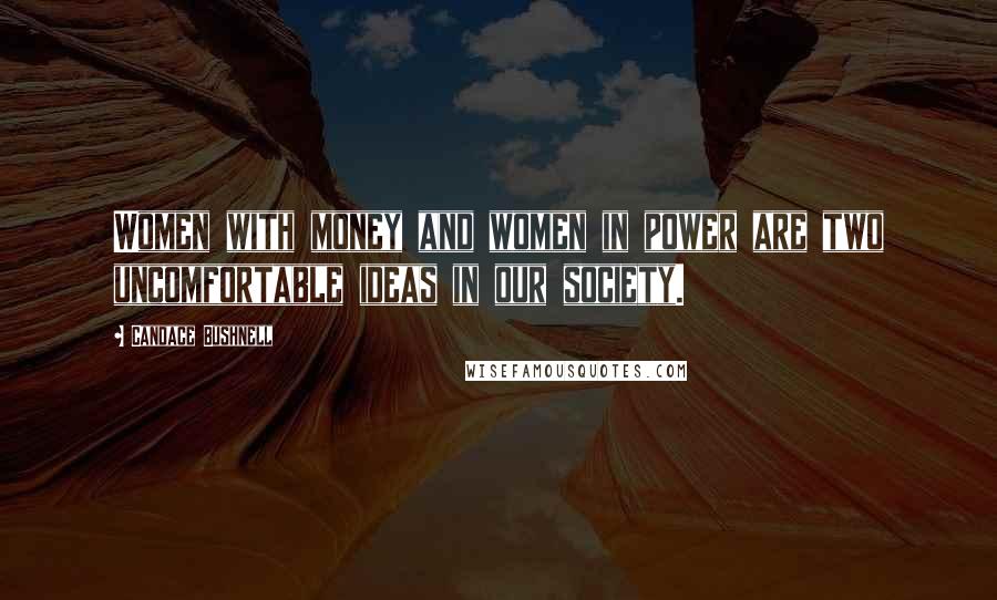 Candace Bushnell Quotes: Women with money and women in power are two uncomfortable ideas in our society.