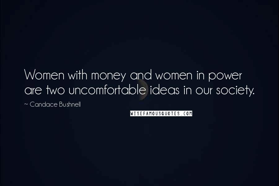 Candace Bushnell Quotes: Women with money and women in power are two uncomfortable ideas in our society.