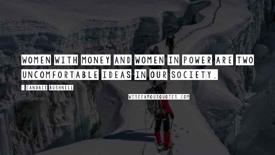 Candace Bushnell Quotes: Women with money and women in power are two uncomfortable ideas in our society.