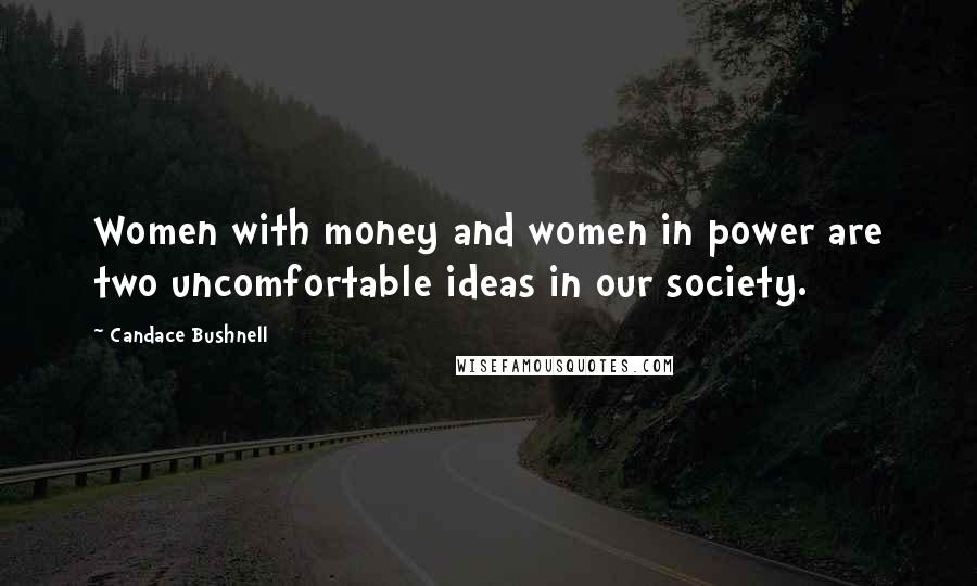 Candace Bushnell Quotes: Women with money and women in power are two uncomfortable ideas in our society.