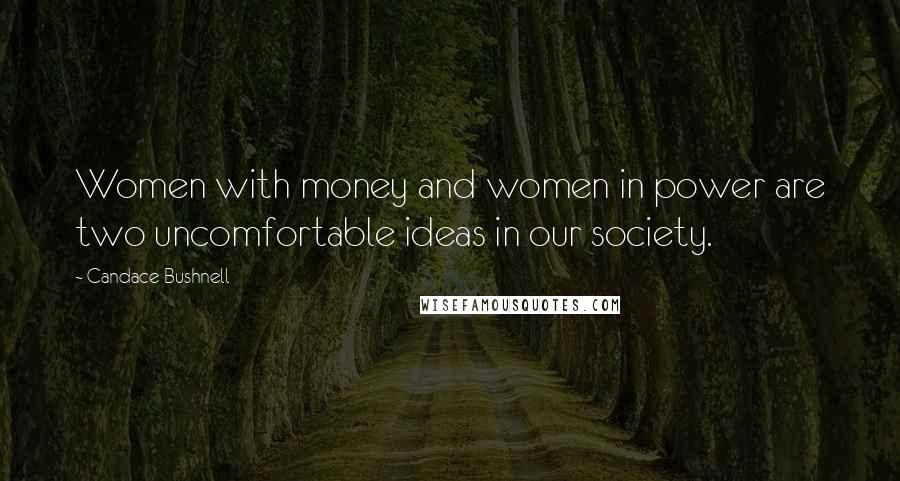 Candace Bushnell Quotes: Women with money and women in power are two uncomfortable ideas in our society.