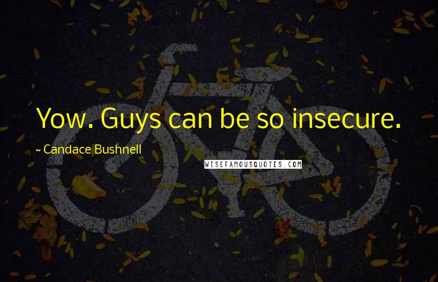 Candace Bushnell Quotes: Yow. Guys can be so insecure.