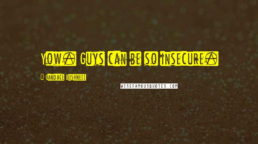 Candace Bushnell Quotes: Yow. Guys can be so insecure.