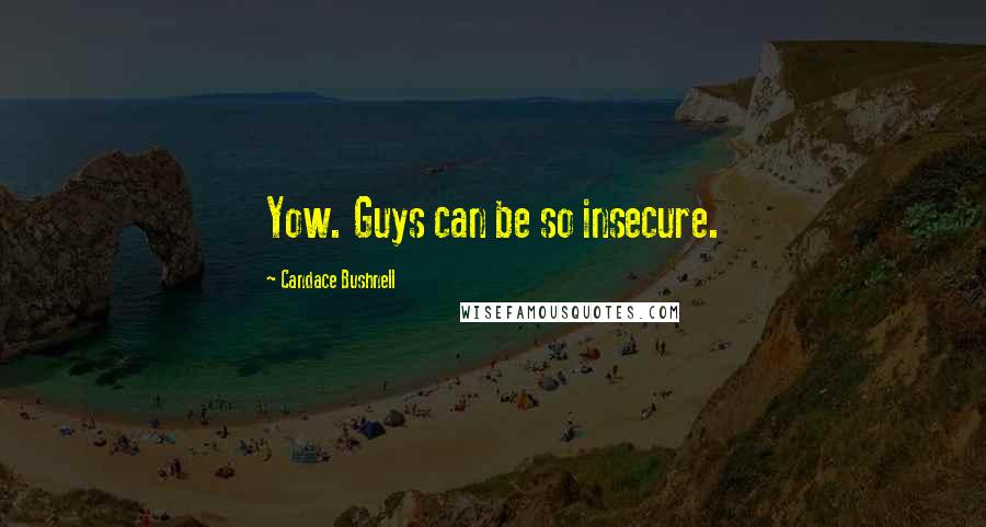 Candace Bushnell Quotes: Yow. Guys can be so insecure.