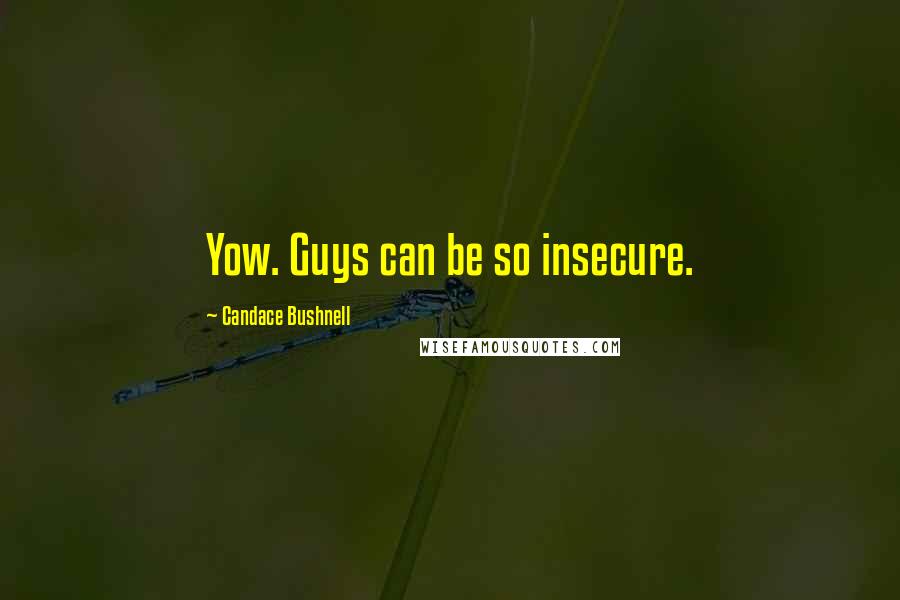 Candace Bushnell Quotes: Yow. Guys can be so insecure.