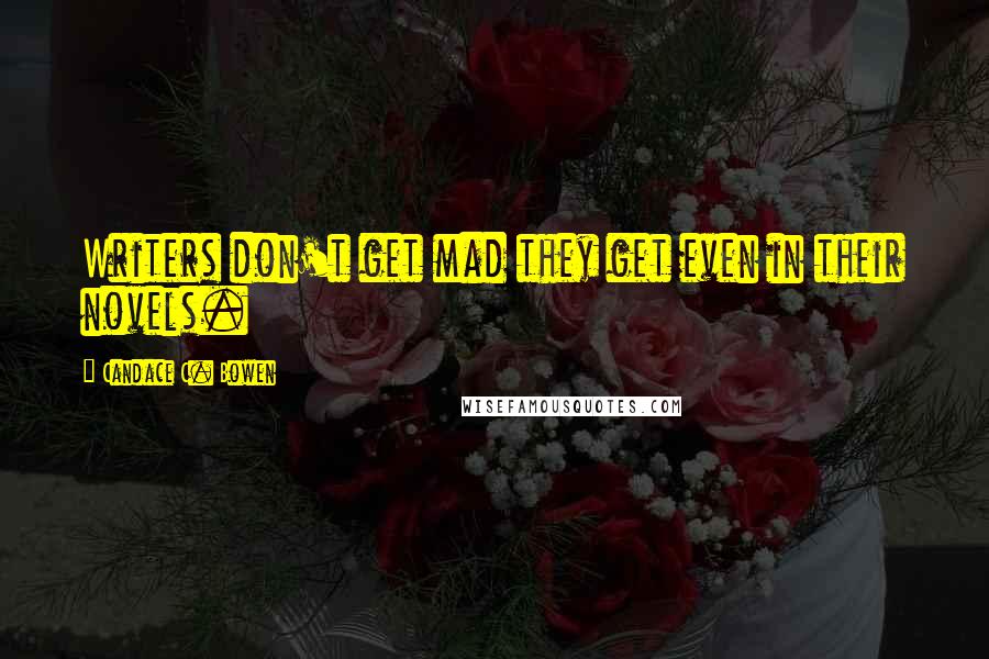 Candace C. Bowen Quotes: Writers don't get mad they get even in their novels.
