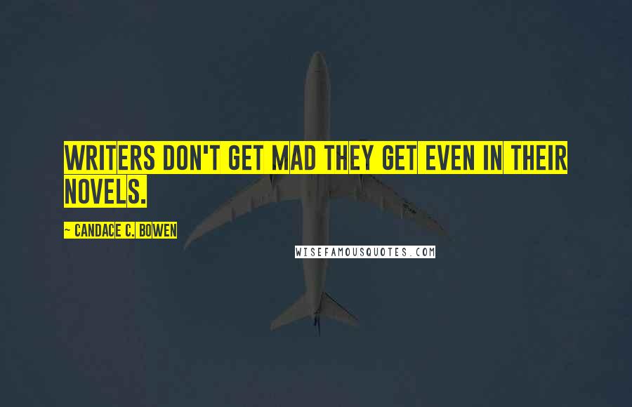 Candace C. Bowen Quotes: Writers don't get mad they get even in their novels.