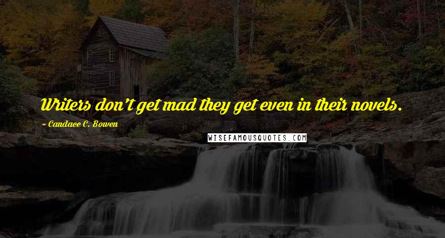 Candace C. Bowen Quotes: Writers don't get mad they get even in their novels.