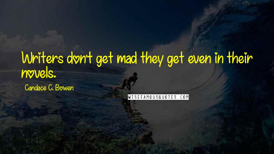 Candace C. Bowen Quotes: Writers don't get mad they get even in their novels.