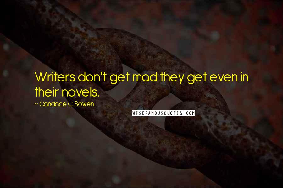 Candace C. Bowen Quotes: Writers don't get mad they get even in their novels.