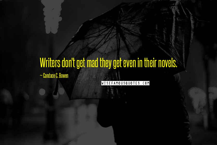 Candace C. Bowen Quotes: Writers don't get mad they get even in their novels.