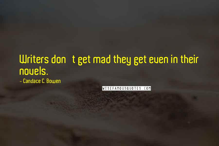Candace C. Bowen Quotes: Writers don't get mad they get even in their novels.