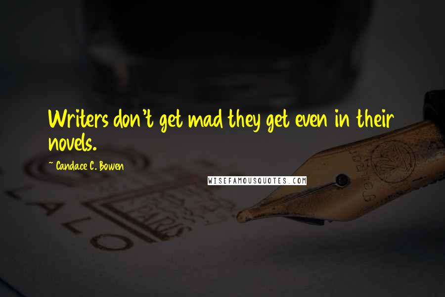 Candace C. Bowen Quotes: Writers don't get mad they get even in their novels.