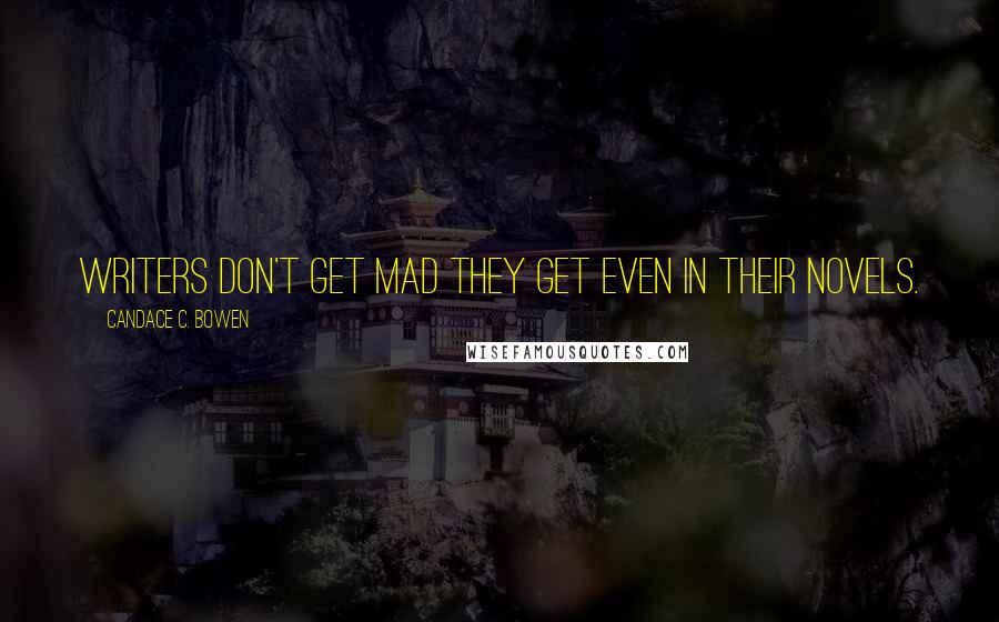 Candace C. Bowen Quotes: Writers don't get mad they get even in their novels.