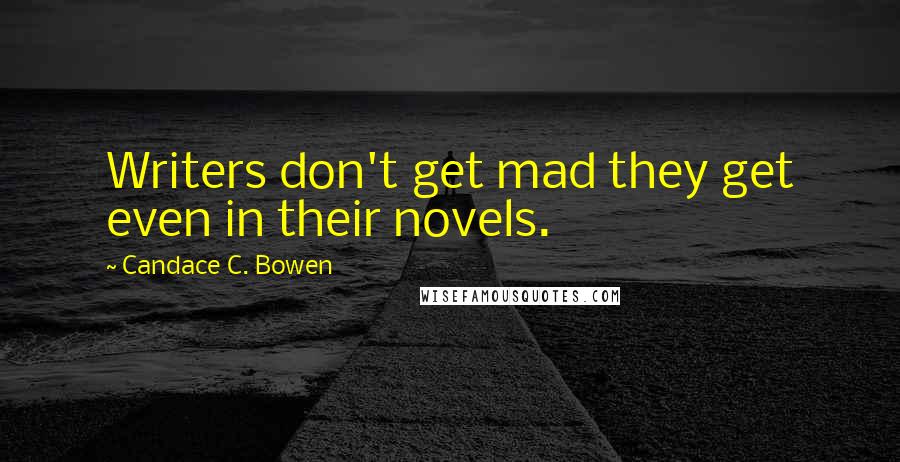 Candace C. Bowen Quotes: Writers don't get mad they get even in their novels.