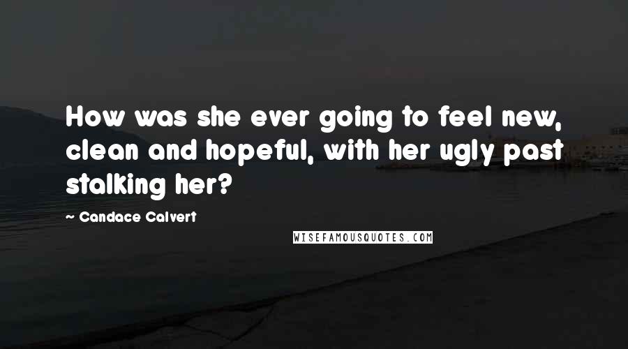 Candace Calvert Quotes: How was she ever going to feel new, clean and hopeful, with her ugly past stalking her?
