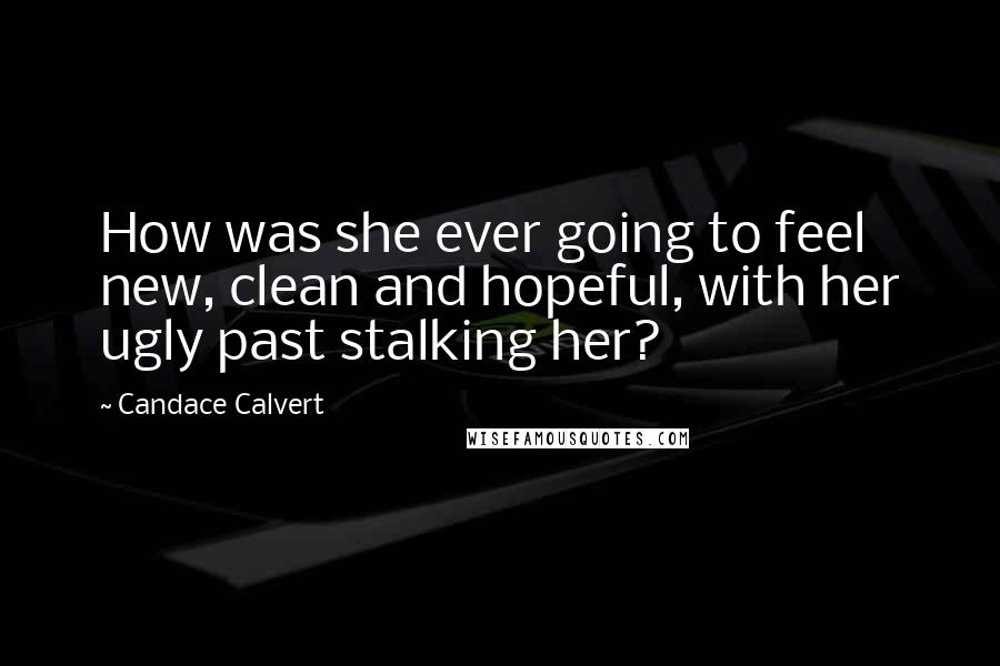 Candace Calvert Quotes: How was she ever going to feel new, clean and hopeful, with her ugly past stalking her?