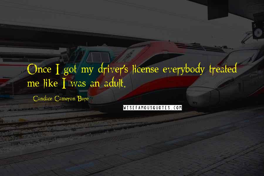 Candace Cameron Bure Quotes: Once I got my driver's license everybody treated me like I was an adult.