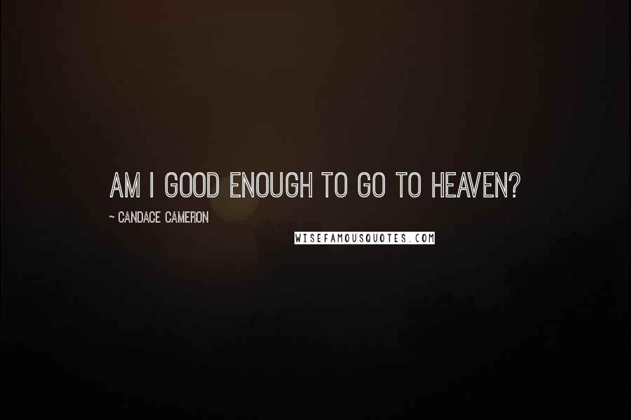 Candace Cameron Quotes: Am I good enough to go to Heaven?