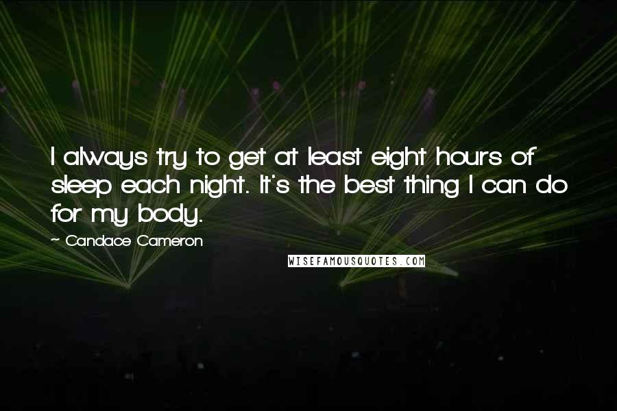 Candace Cameron Quotes: I always try to get at least eight hours of sleep each night. It's the best thing I can do for my body.