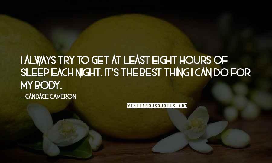 Candace Cameron Quotes: I always try to get at least eight hours of sleep each night. It's the best thing I can do for my body.