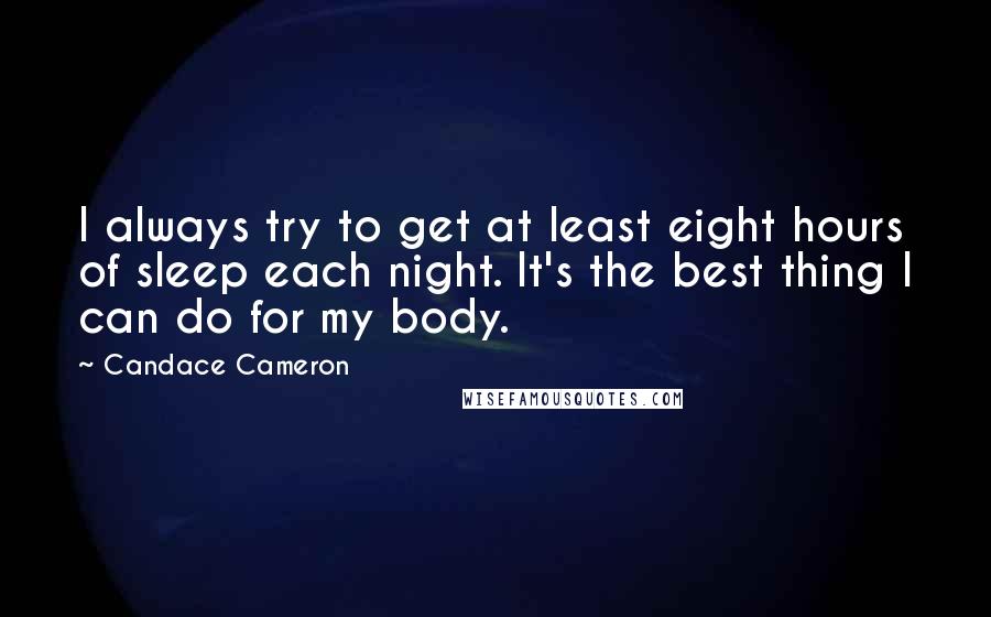 Candace Cameron Quotes: I always try to get at least eight hours of sleep each night. It's the best thing I can do for my body.