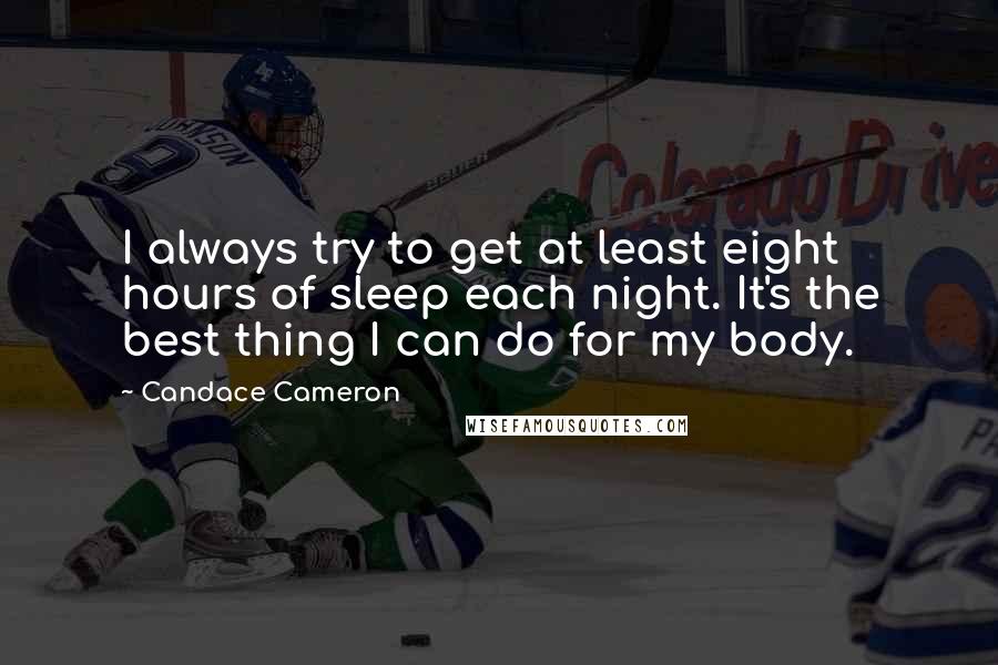 Candace Cameron Quotes: I always try to get at least eight hours of sleep each night. It's the best thing I can do for my body.