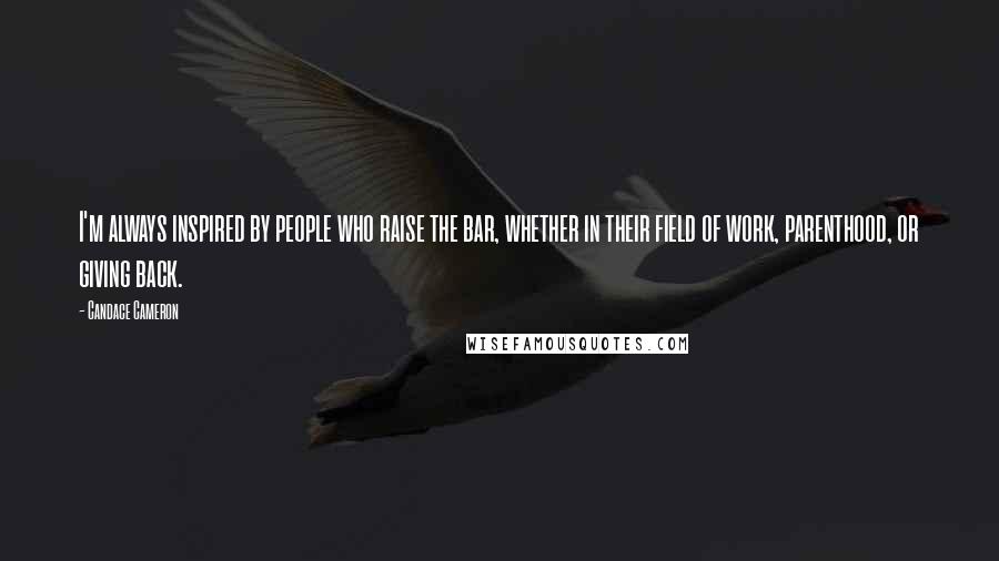 Candace Cameron Quotes: I'm always inspired by people who raise the bar, whether in their field of work, parenthood, or giving back.