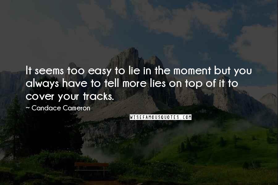 Candace Cameron Quotes: It seems too easy to lie in the moment but you always have to tell more lies on top of it to cover your tracks.