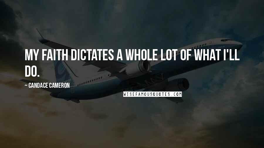 Candace Cameron Quotes: My faith dictates a whole lot of what I'll do.