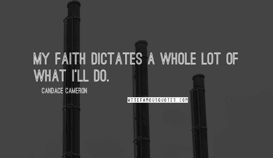 Candace Cameron Quotes: My faith dictates a whole lot of what I'll do.