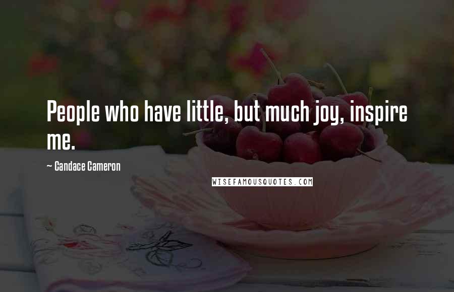 Candace Cameron Quotes: People who have little, but much joy, inspire me.