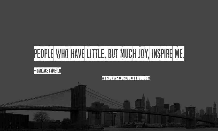 Candace Cameron Quotes: People who have little, but much joy, inspire me.