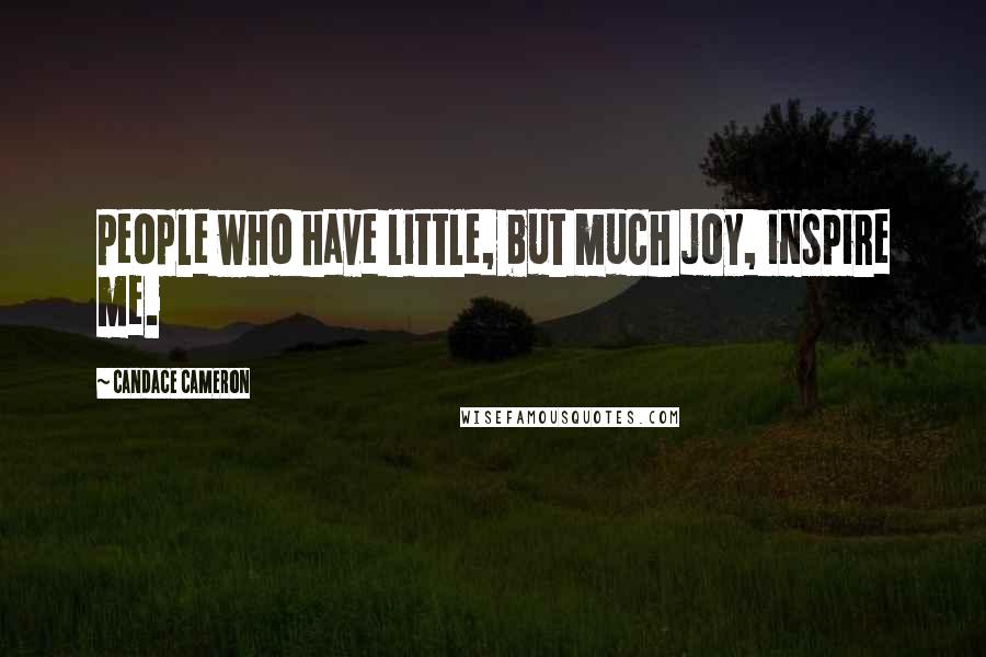 Candace Cameron Quotes: People who have little, but much joy, inspire me.
