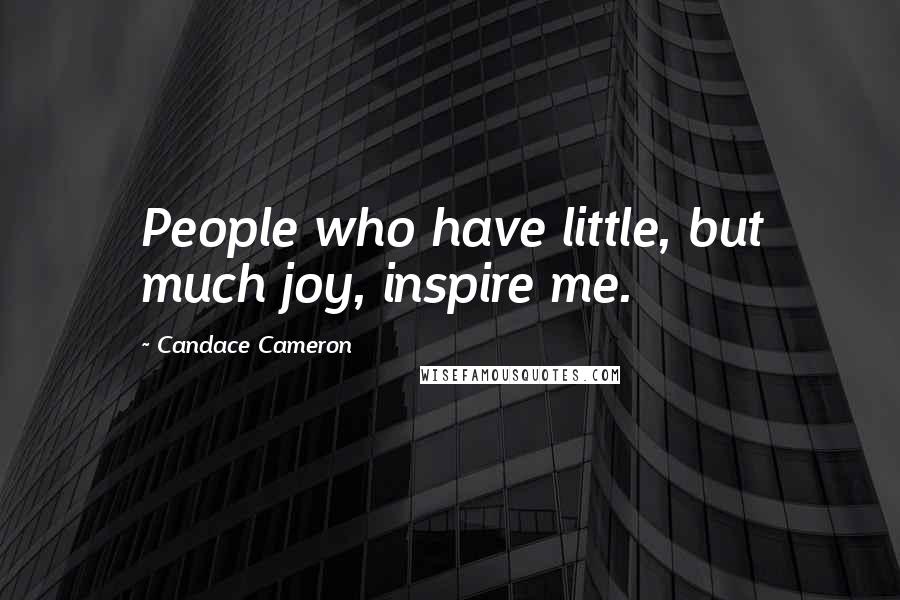 Candace Cameron Quotes: People who have little, but much joy, inspire me.