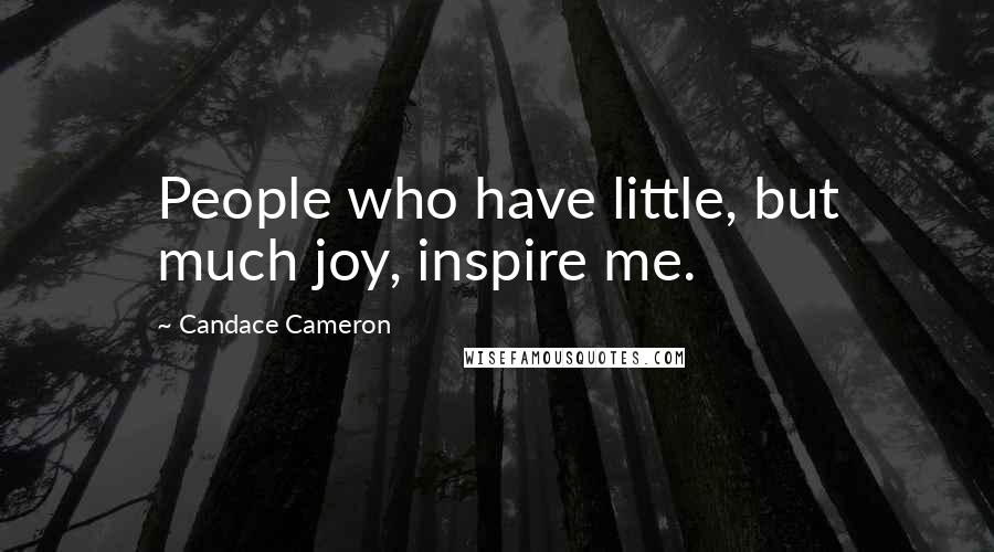 Candace Cameron Quotes: People who have little, but much joy, inspire me.