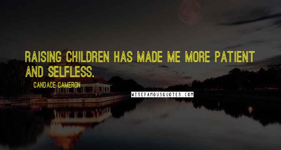 Candace Cameron Quotes: Raising children has made me more patient and selfless.