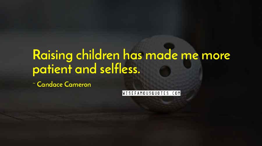 Candace Cameron Quotes: Raising children has made me more patient and selfless.