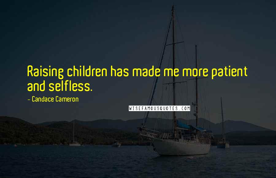 Candace Cameron Quotes: Raising children has made me more patient and selfless.